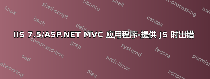 IIS 7.5/ASP.NET MVC 应用程序-提供 JS 时出错