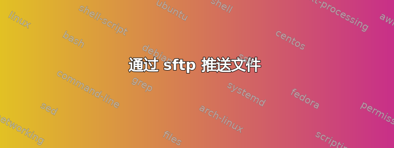 通过 sftp 推送文件