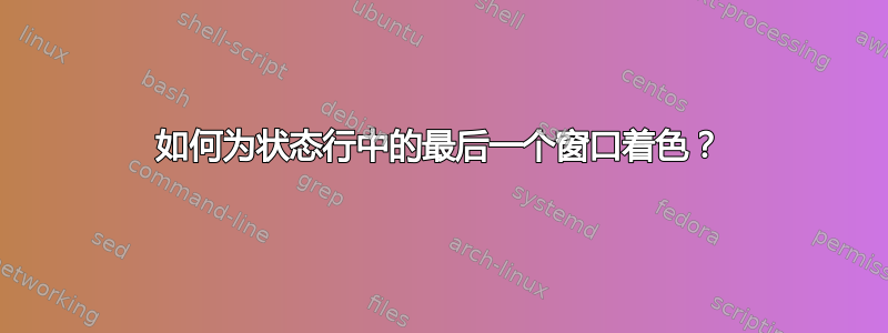 如何为状态行中的最后一个窗口着色？