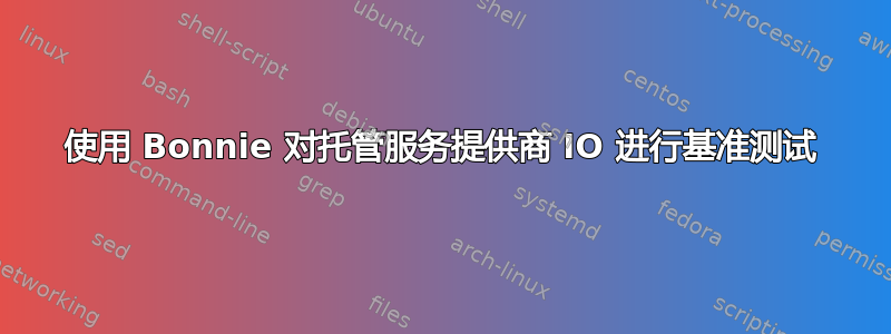 使用 Bonnie 对托管服务提供商 IO 进行基准测试