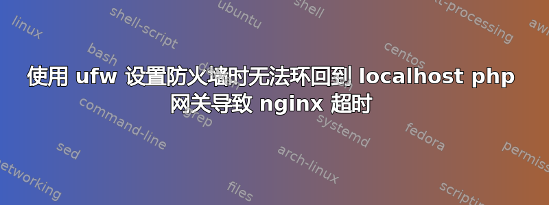 使用 ufw 设置防火墙时无法环回到 localhost php 网关导致 nginx 超时