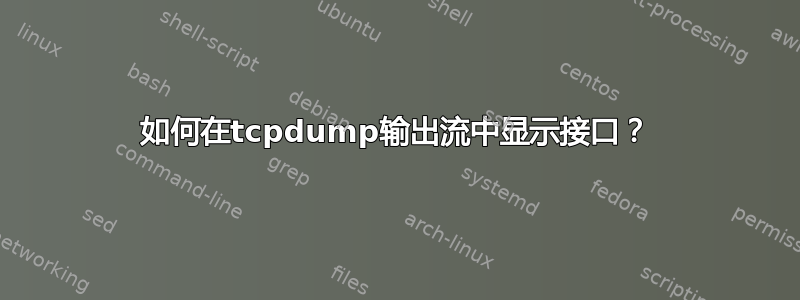 如何在tcpdump输出流中显示接口？