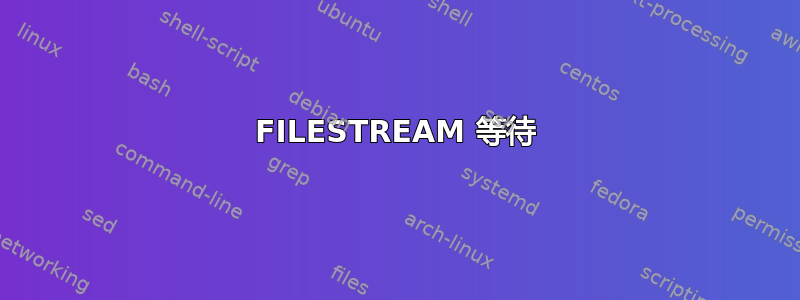 FILESTREAM 等待