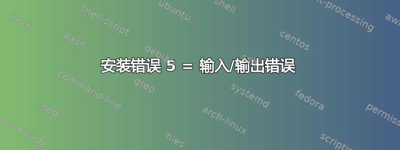 安装错误 5 = 输入/输出错误