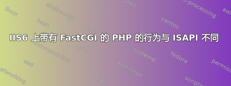 IIS6 上带有 FastCGI 的 PHP 的行为与 ISAPI 不同