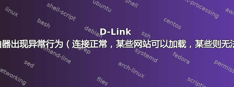 D-Link 无线路由器出现异常行为（连接正常，某些网站可以加载，某些则无法加载）