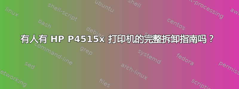 有人有 HP P4515x 打印机的完整拆卸指南吗？