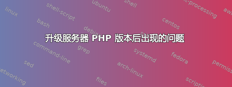 升级服务器 PHP 版本后出现的问题