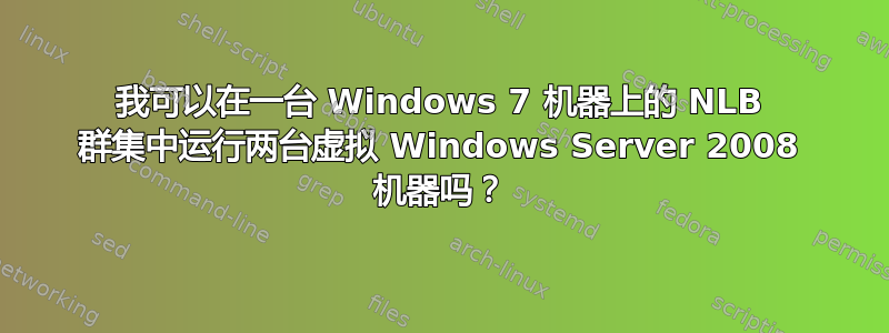 我可以在一台 Windows 7 机器上的 NLB 群集中运行两台虚拟 Windows Server 2008 机器吗？