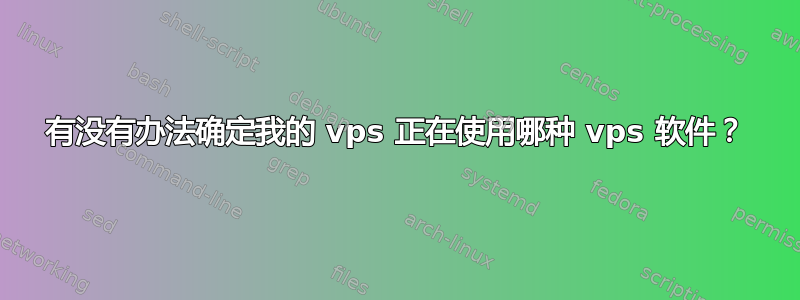 有没有办法确定我的 vps 正在使用哪种 vps 软件？