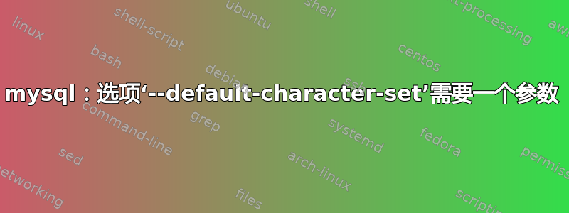 mysql：选项‘--default-character-set’需要一个参数