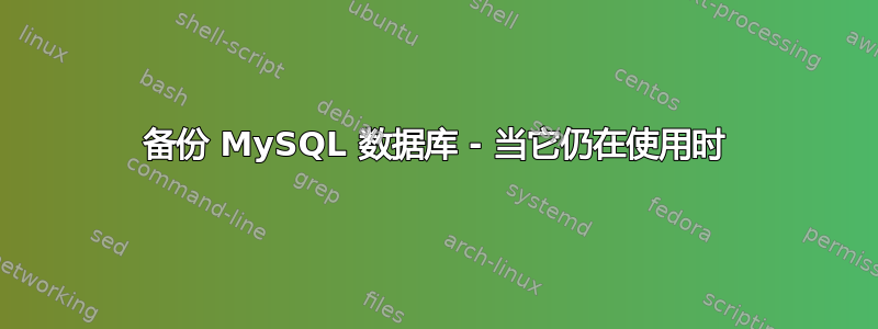 备份 MySQL 数据库 - 当它仍在使用时