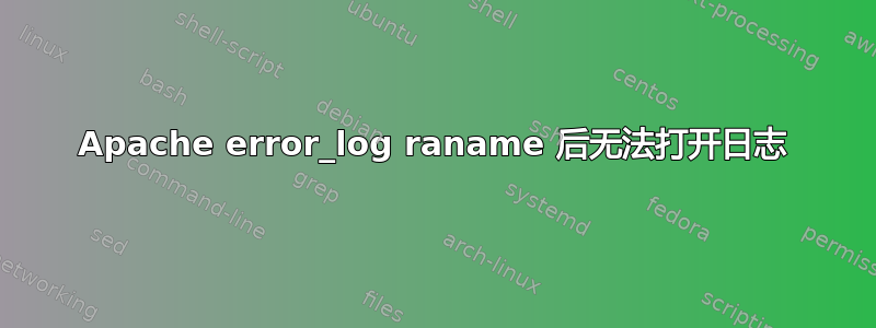 Apache error_log raname 后无法打开日志