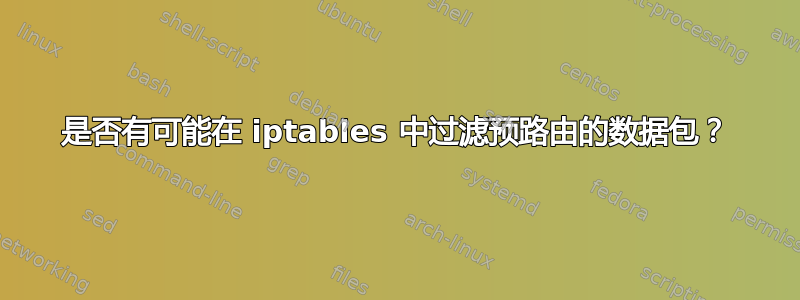 是否有可能在 iptables 中过滤预路由的数据包？