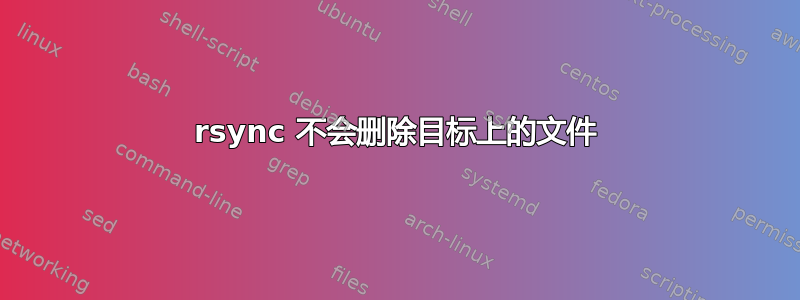 rsync 不会删除目标上的文件