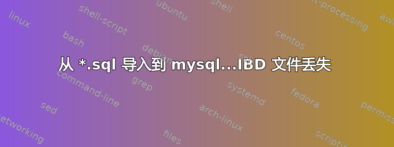 从 *.sql 导入到 mysql...IBD 文件丢失