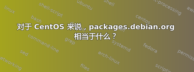 对于 CentOS 来说，packages.debian.org 相当于什么？