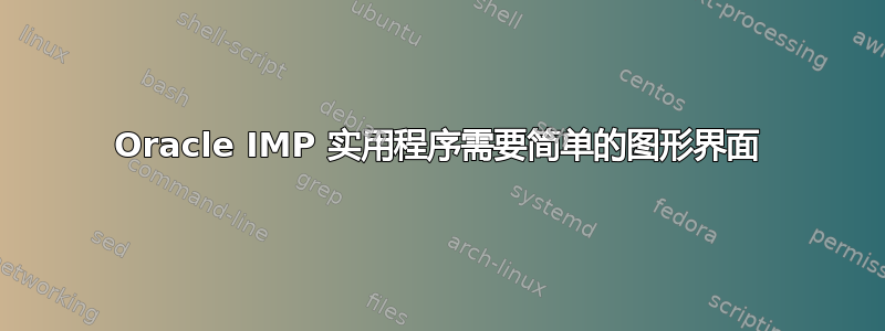 Oracle IMP 实用程序需要简单的图形界面