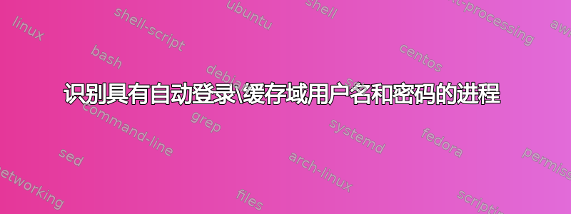 识别具有自动登录\缓存域用户名和密码的进程