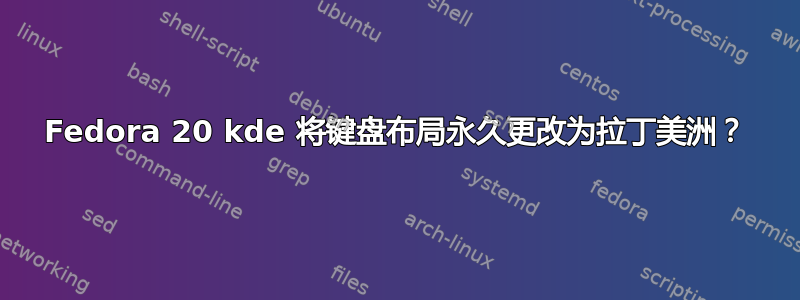 Fedora 20 kde 将键盘布局永久更改为拉丁美洲？