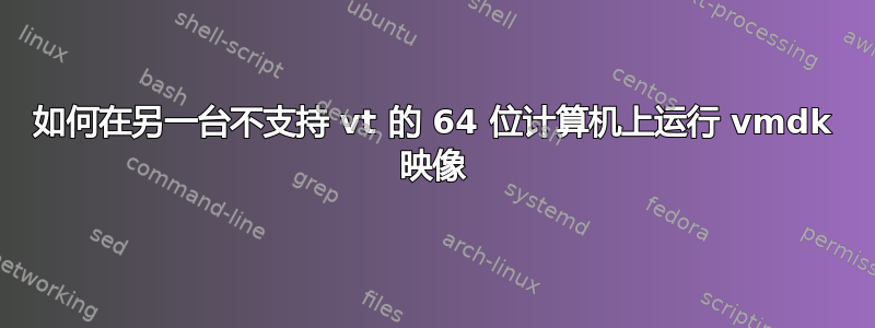 如何在另一台不支持 vt 的 64 位计算机上运行 vmdk 映像