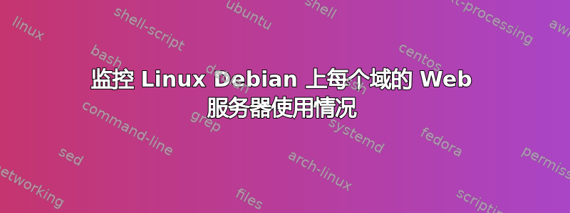 监控 Linux Debian 上每个域的 Web 服务器使用情况