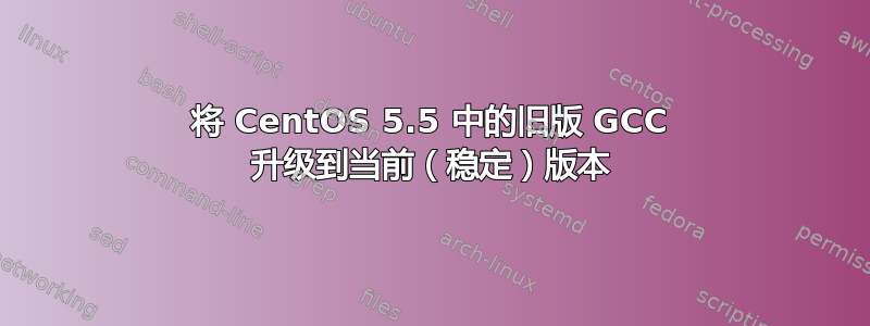 将 CentOS 5.5 中的旧版 GCC 升级到当前（稳定）版本