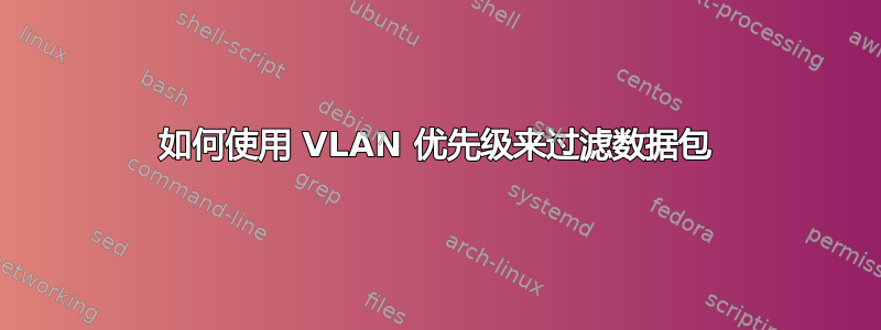 如何使用 VLAN 优先级来过滤数据包