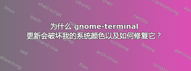 为什么 gnome-terminal 更新会破坏我的系统颜色以及如何修复它？