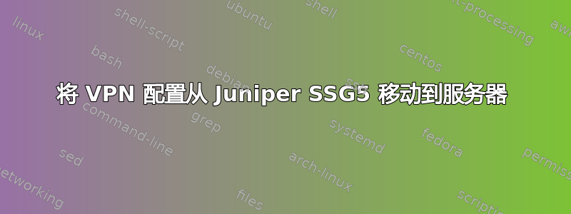 将 VPN 配置从 Juniper SSG5 移动到服务器