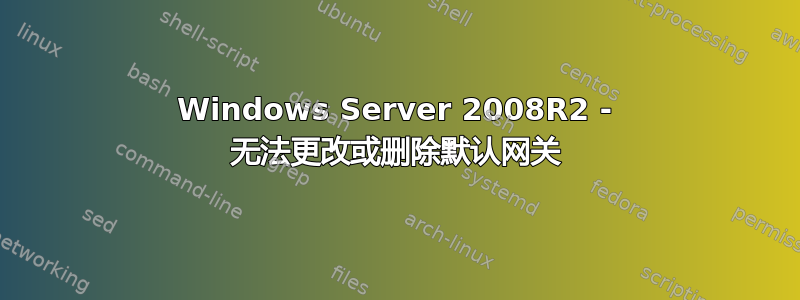 Windows Server 2008R2 - 无法更改或删除默认网关