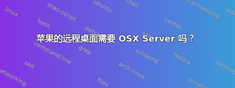 苹果的远程桌面需要 OSX Server 吗？