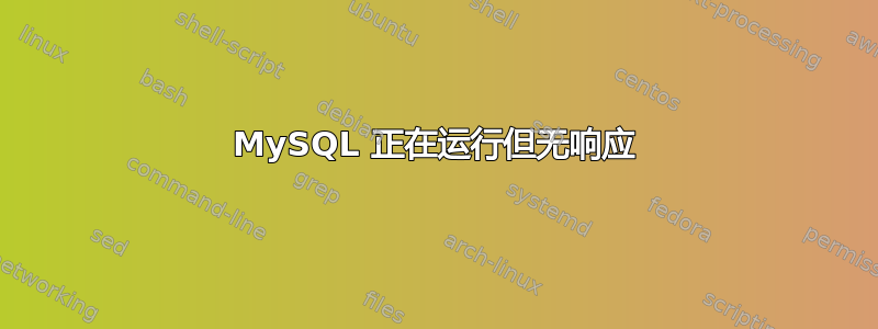 MySQL 正在运行但无响应