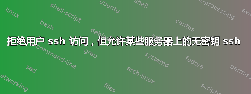 拒绝用户 ssh 访问，但允许某些服务器上的无密钥 ssh