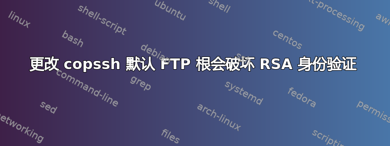 更改 copssh 默认 FTP 根会破坏 RSA 身份验证