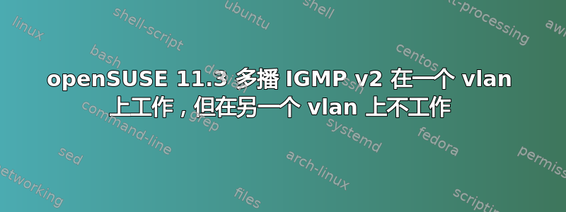 openSUSE 11.3 多播 IGMP v2 在一个 vlan 上工作，但在另一个 vlan 上不工作