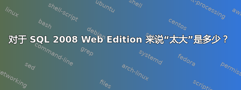 对于 SQL 2008 Web Edition 来说“太大”是多少？