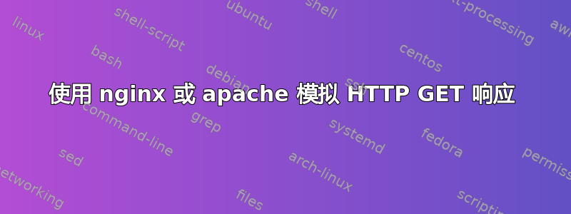 使用 nginx 或 apache 模拟 HTTP GET 响应