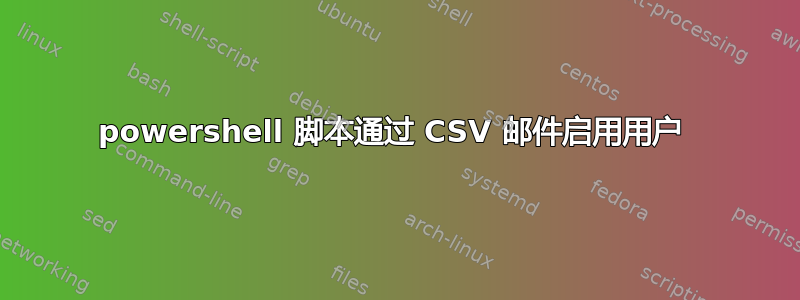 powershell 脚本通过 CSV 邮件启用用户 