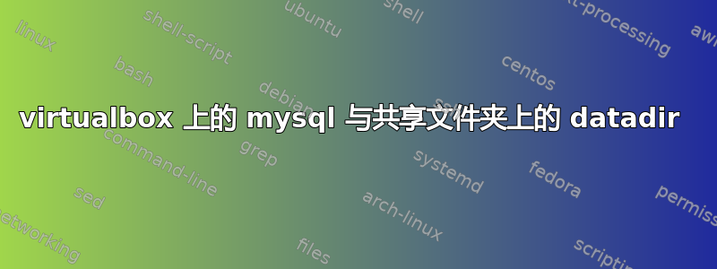 virtualbox 上的 mysql 与共享文件夹上的 datadir 