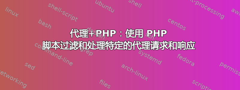 代理+PHP：使用 PHP 脚本过滤和处理特定的代理请求和响应