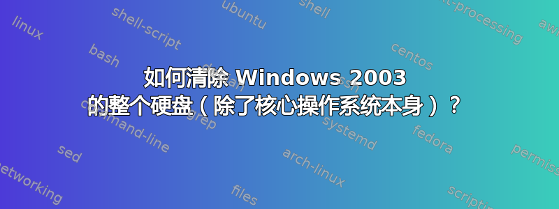 如何清除 Windows 2003 的整个硬盘（除了核心操作系统本身）？