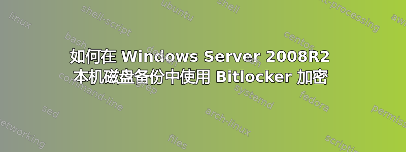 如何在 Windows Server 2008R2 本机磁盘备份中使用 Bitlocker 加密