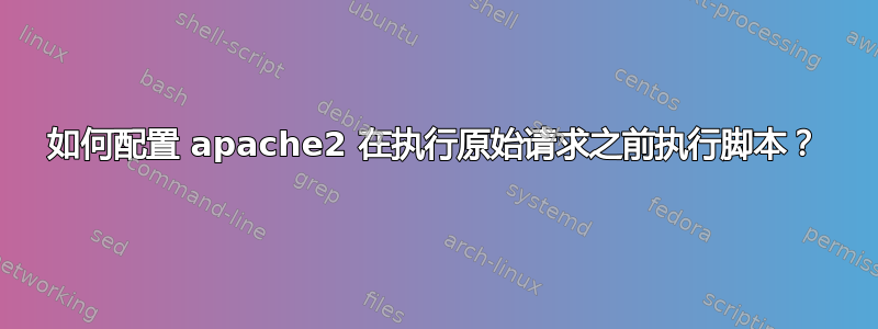 如何配置 apache2 在执行原始请求之前执行脚本？