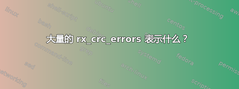 大量的 rx_crc_errors 表示什么？