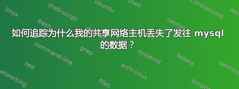 如何追踪为什么我的共享网络主机丢失了发往 mysql 的数据？