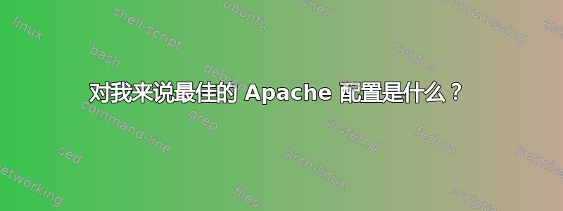 对我来说最佳的 Apache 配置是什么？