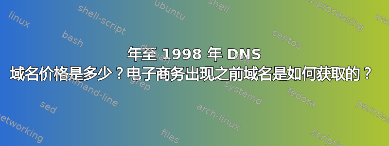 1994 年至 1998 年 DNS 域名价格是多少？电子商务出现之前域名是如何获取的？