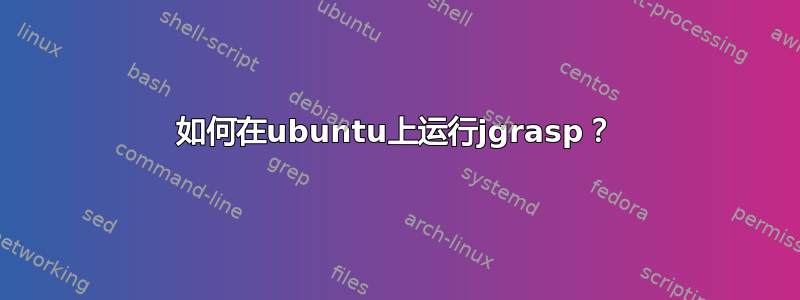 如何在ubuntu上运行jgrasp？