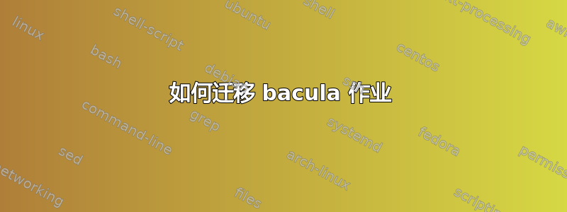 如何迁移 bacula 作业